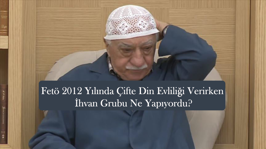 Fetö 2012 Yılında Çifte Din Evliliği Verirken İhvan Grubu Ne Yapıyordu?