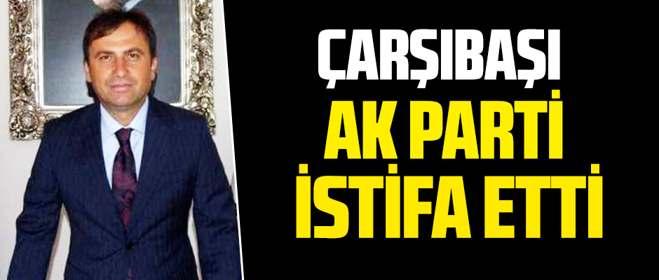 Ak Parti'de istifa depremi! Çarşıbaşı İlçe Başkanı Hakan Kocaman istifa etti!