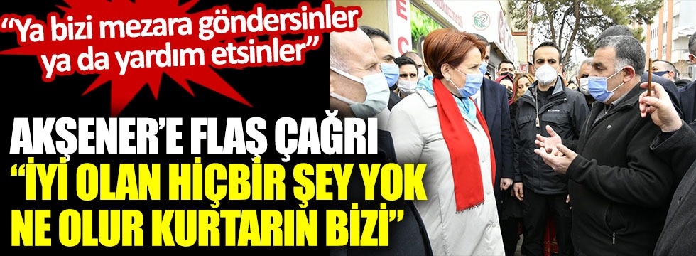 Meral Akşener'e flaş çağrı "İyi olan hiçbir şey yok ne olur kurtarın bizi"