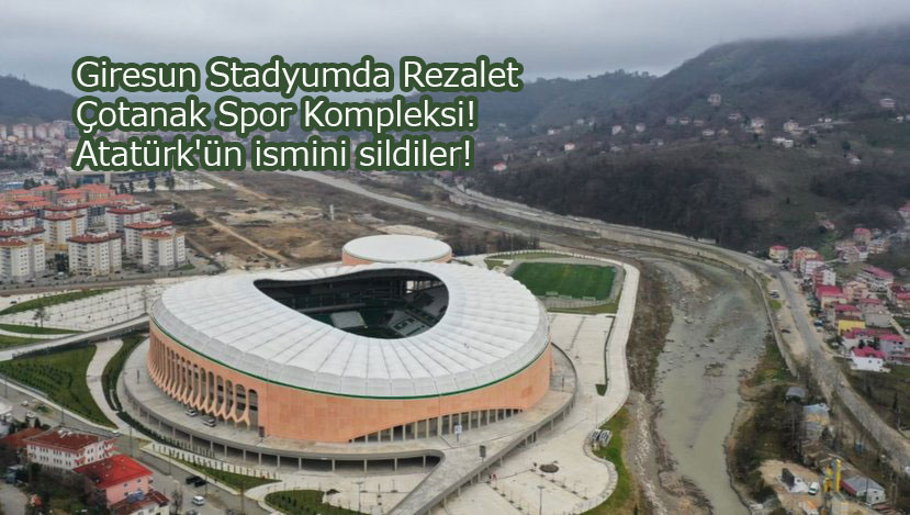 Giresun Stadyumdan Atatürk'ün ismini sildiler! Çotanak Spor Kompleksi!