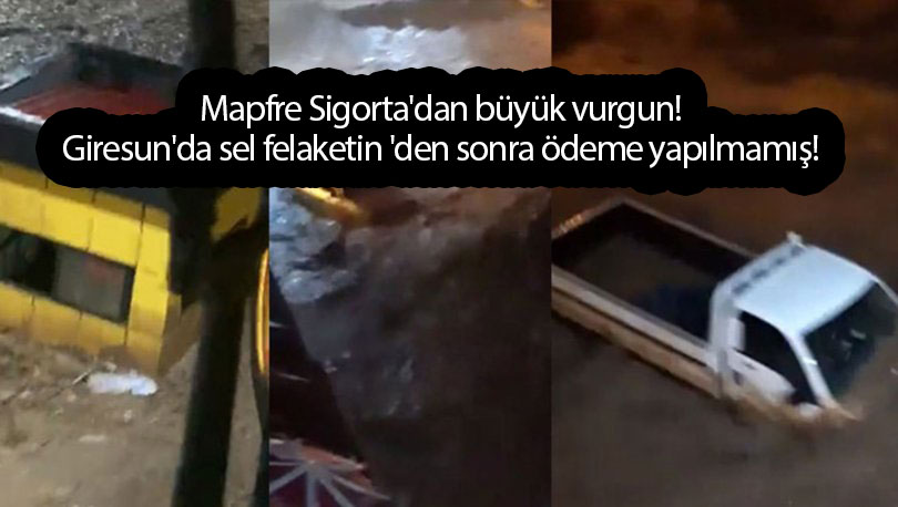 Mapfre Sigorta'dan büyük vurgun! Giresun'da sel felaketin 'den sonra ödeme yapılmamış!