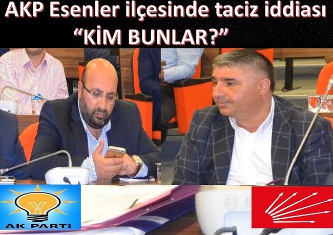 Ak Parti Esenler ilçesinde taciz iddiası “KİM BUNLAR?” açıklanmadı, AK Partide ölüm sessizliği!