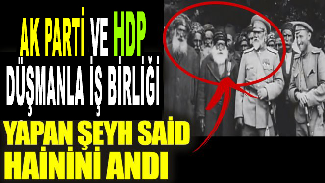 Ak Parti ve HDP Düşmanla işbirliği yapan Şeyh Said anması