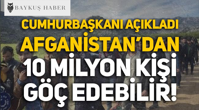 Cumhurbaşkanı açıkladı: Afganistan'dan 10 milyon kişi göç edebilir! Kriz yaklaşıyor!