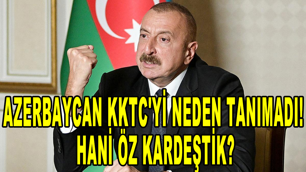 Azerbaycan KKTC'yi neden tanımadı! Hani öz kardeştik?