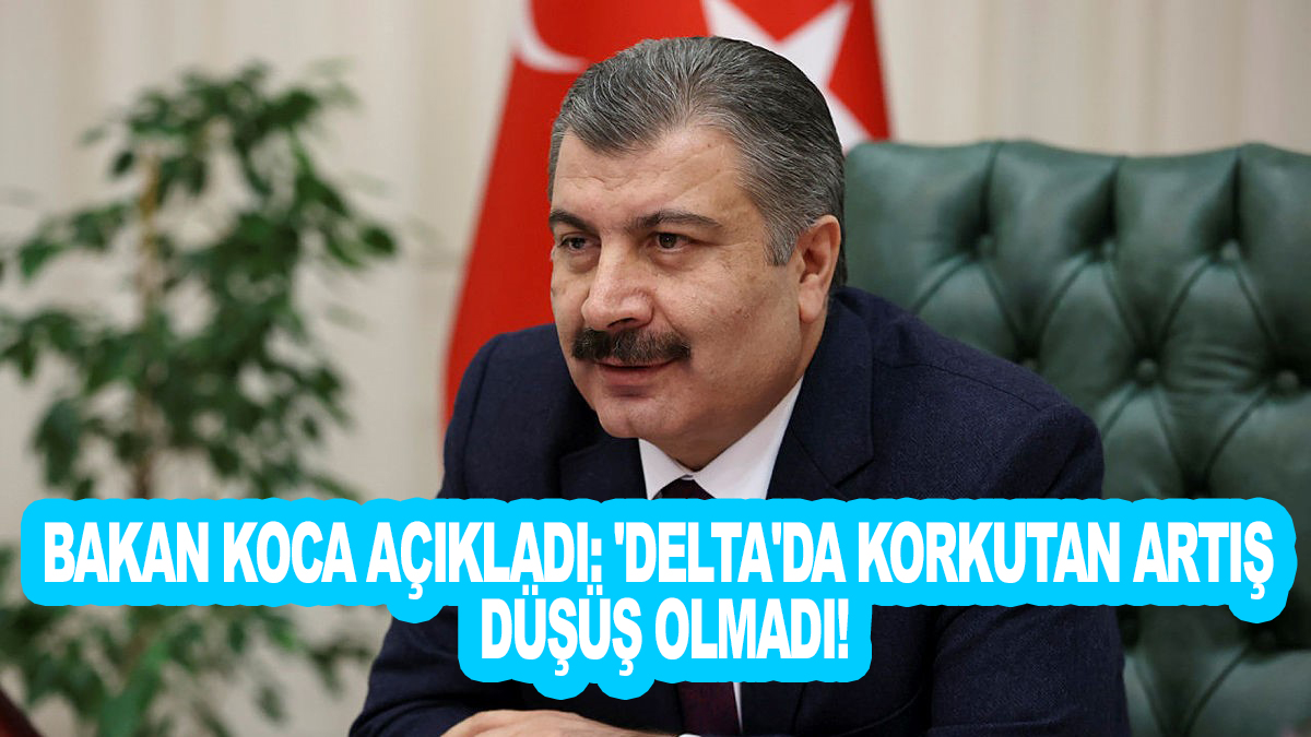 Bakan Koca açıkladı: 'Delta'da korkutan artış, düşüş olmadı!