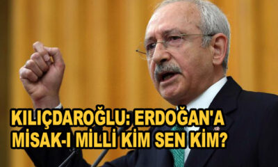 Kemal Kılıçdaroğlu: Erdoğan'a Misak-ı Milli kim sen kim?