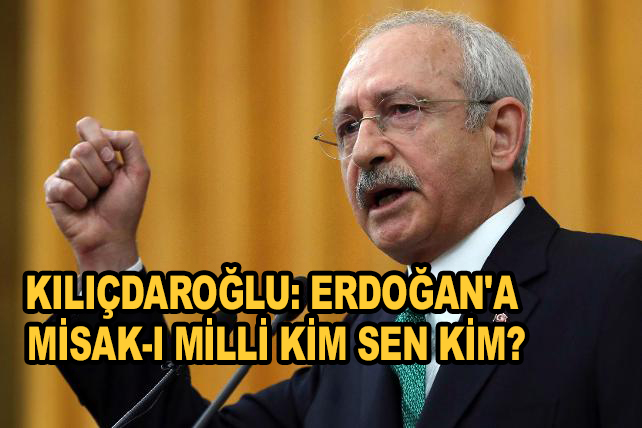 Kemal Kılıçdaroğlu: Erdoğan'a Misak-ı Milli kim sen kim?