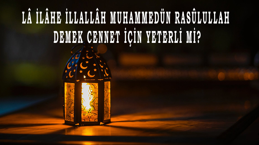 Lâ ilâhe illallâh Muhammedün Rasûlullah demek cennet için yeterli mi?