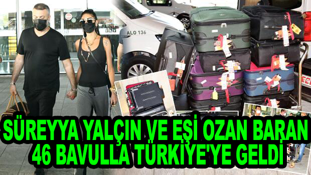 35 yaşında 'ki Süreyya Yalçın ve eşi Ozan Baran 46 bavulla Türkiye'ye geldi!