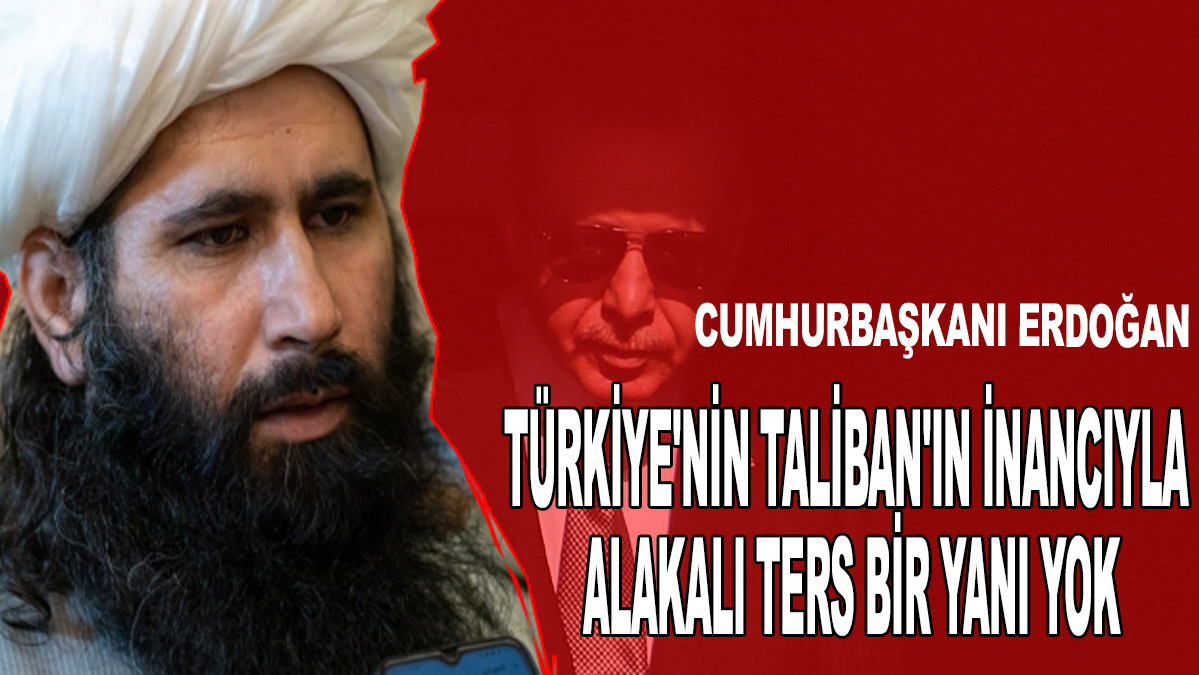 Türkiye'nin Taliban'ın inancıyla alakalı ters bir yanı yok