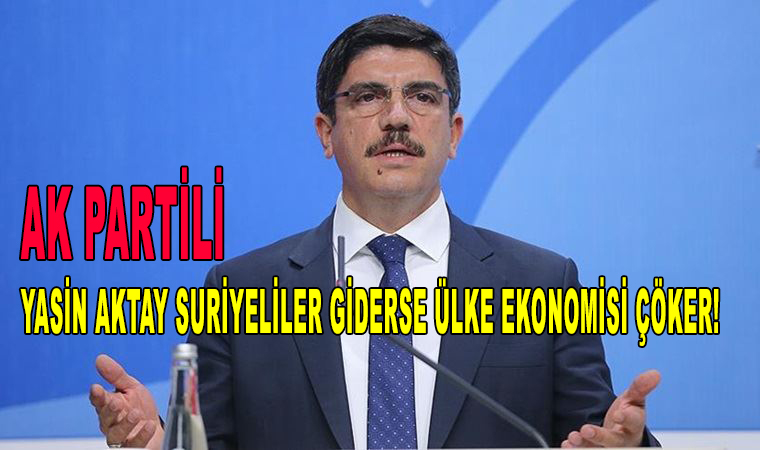 Ak Parti Genel Başkan Danışmanı Yasin Aktay Suriyeliler giderse ülke ekonomisi çöker!