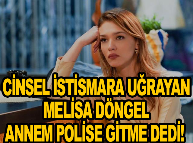 Öz babası tarafından cinsel istismara uğrayan Melisa Döngel: Annem bile inanmadı