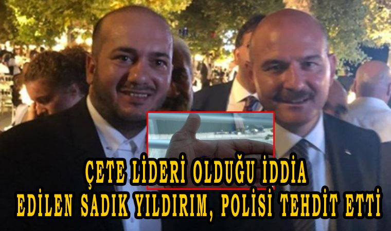 Çete lideri olduğu iddia edilen Sadık Yıldırım, polisi tehdit etti