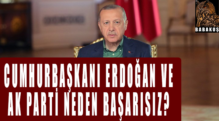 Cumhurbaşkanı Erdoğan ve Ak parti neden başarısız?