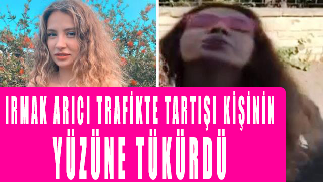 Şarkıcı Irmak Arıcı trafikte tartışı kişinin yüzüne defalarca tükürdü! Büyük tepki topladı!