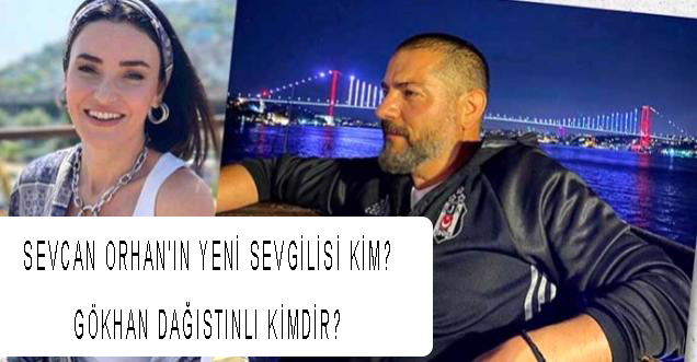 Sevcan Orhan'ın yeni sevgilisi kim? Gökhan Dağıstınlı kimdir?