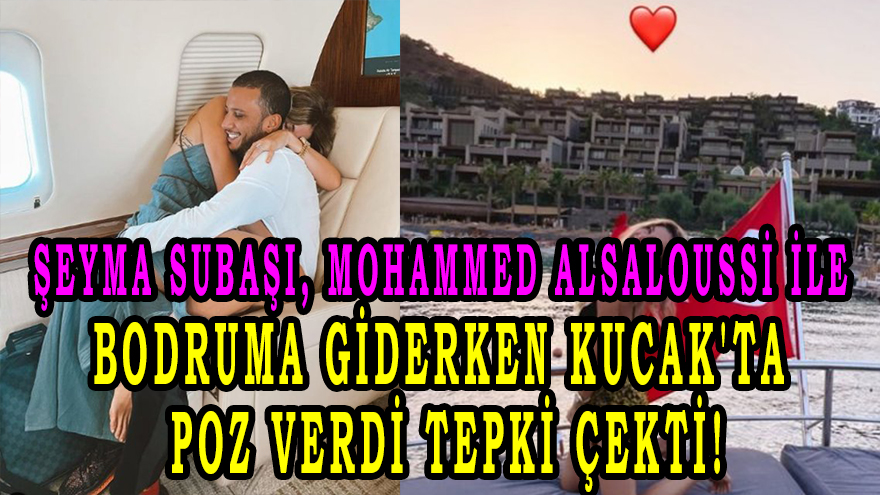 Şeyma Subaşı, Mohammed Alsaloussi ile bodruma giderken Kucak 'ta poz verdi tepki çekti!