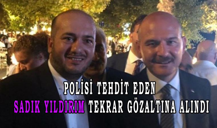 Soylu'yla fotoğrafı olan polisi tehdit eden Sadık Yıldırım tekrar gözaltına alındı