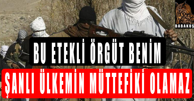 Bu etekli örgüt benim şanlı Ülkemin müttefiki olamaz