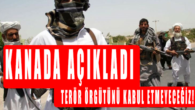 Kanada Başbakanı Taliban kararını açıkladı, terör örgütünü kabul etmeyeceğiz!