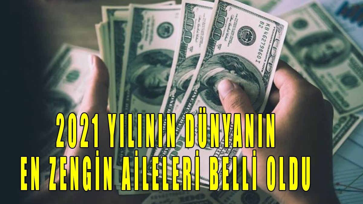 2021 Yılının Dünyanın en zengin aileleri belli oldu