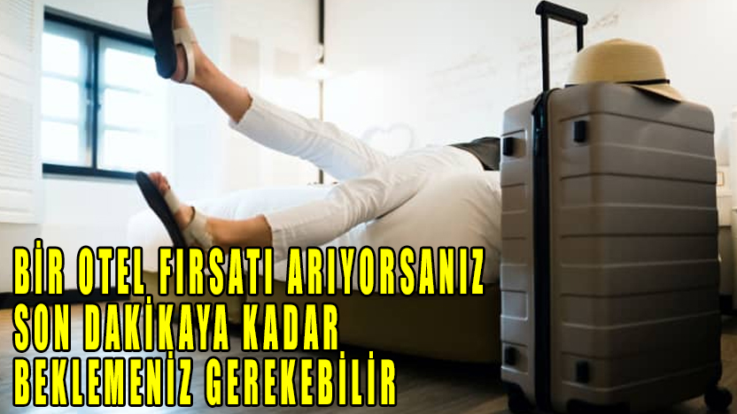 Bir otel fırsatı arıyorsanız, son dakikaya kadar beklemeniz gerekebilir