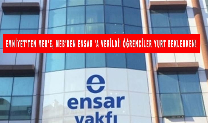 Emniyet'ten MEB'e, MEB'den Ensar 'a verildi! Öğrenciler yurt beklerken!