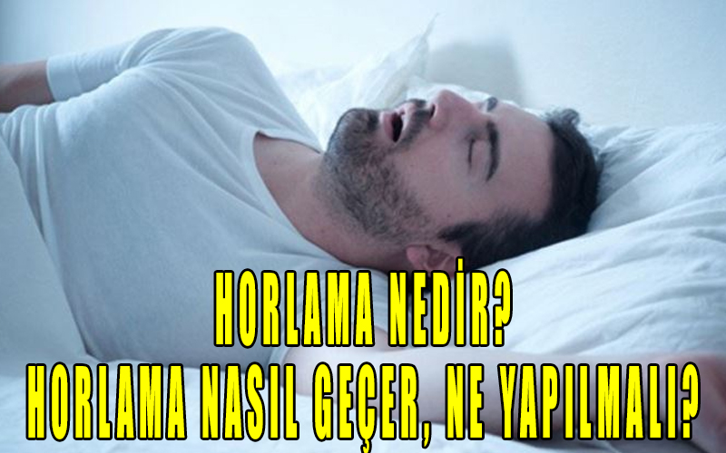 Horlama nedir? Horlama nasıl geçer, ne yapılmalı?