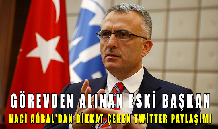 görevden alınan eski başkan Naci Ağbal'dan dikkat çeken Twitter paylaşımı