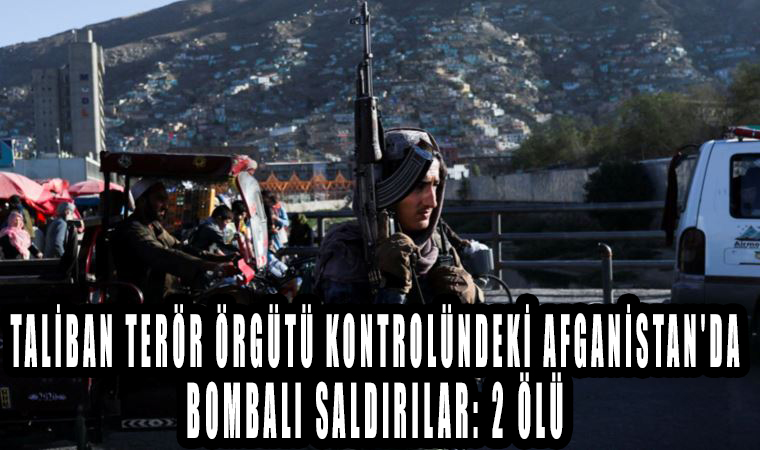 Taliban terör örgütü kontrolündeki Afganistan'da bombalı saldırılar: 2 ölü