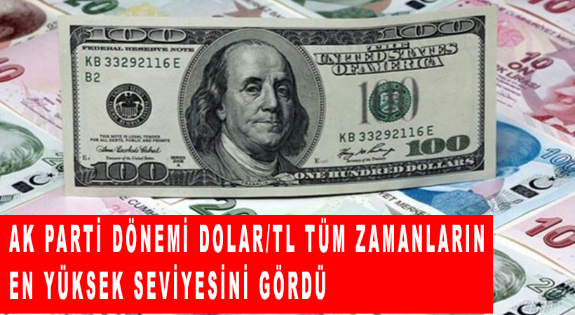 Ak Parti dönemi Dolar/TL tüm zamanların en yüksek seviyesini gördü