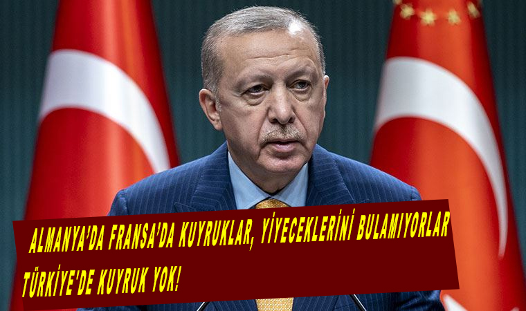 Cumhurbaşkanı Erdoğan: Almanya’da Fransa’da kuyruklar, yiyeceklerini bulamıyorlar, Türkiye'de kuyruk yok!