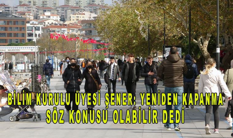 Bilim Kurulu Üyesi Şener: Yeniden kapanma söz konusu olabilir dedi