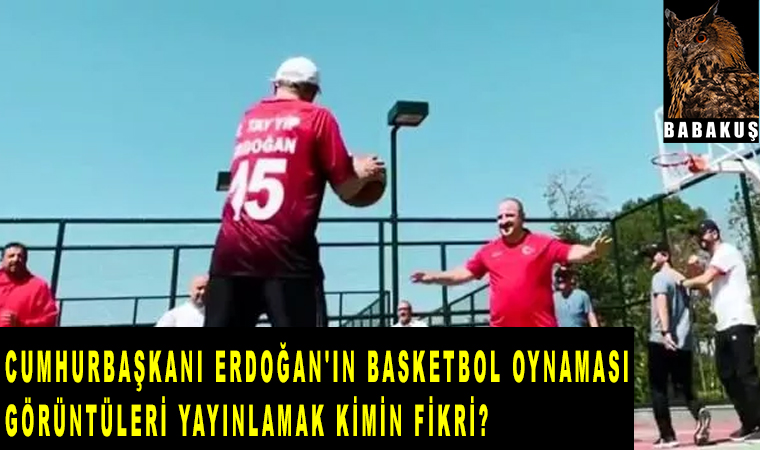 Cumhurbaşkanı Erdoğan'ın basketbol oynaması ve görüntüleri yayınlamak kimin fikri?