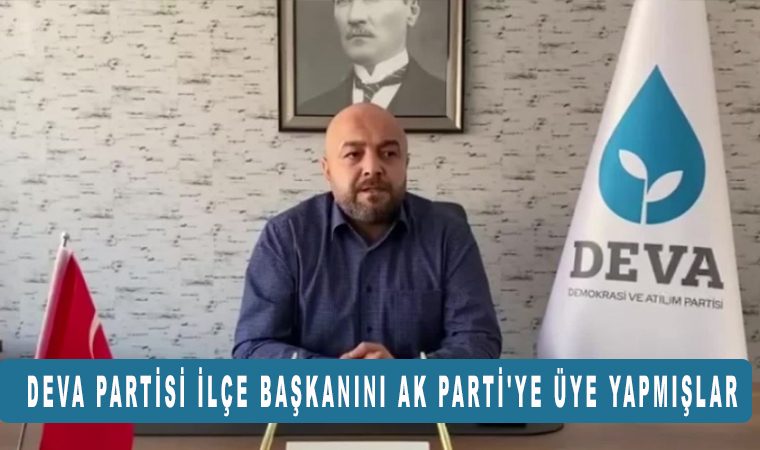 DEVA Partisi ilçe başkanı Serdar Havsut'u Ak Partiye üye yapmışlar