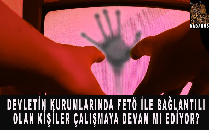 Devletin Kurumlarında Fetö ile bağlantılı olan kişiler çalışmaya devam mı ediyor?