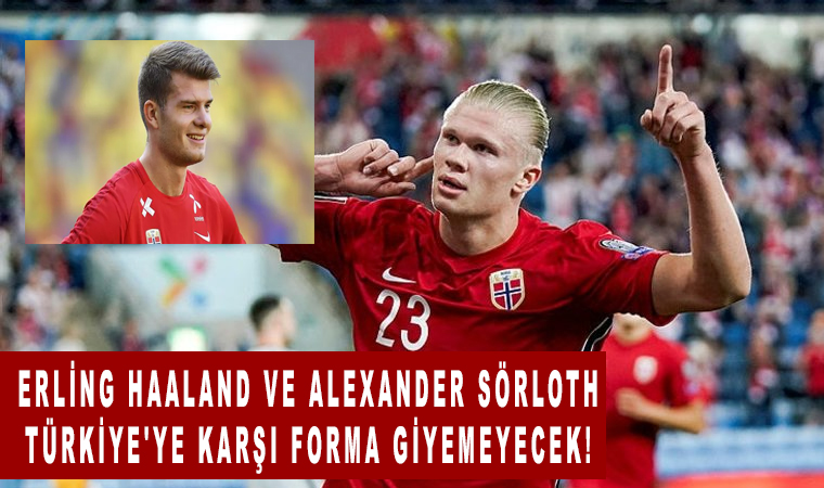 Erling Haaland ve Alexander Sörloth Türkiye'ye karşı forma giyemeyecek!