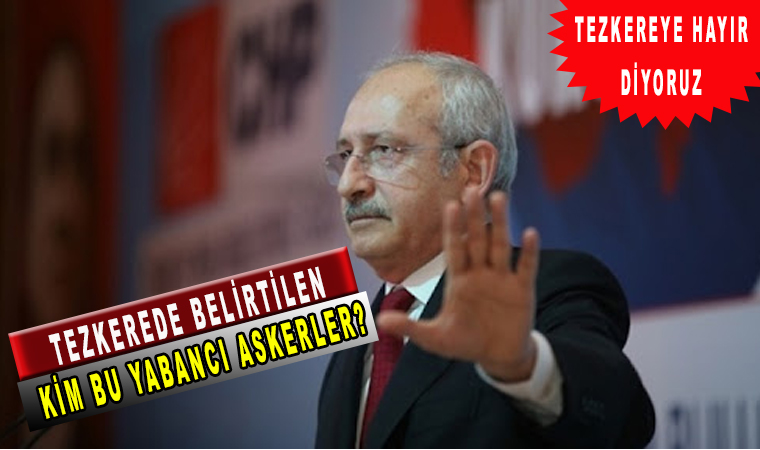 Kemal Kılıçdaroğlu: Tezkere 'ye hayır diyoruz, Neden hayır diyecekleri açıkladı! Yabancı asker çıkışı!