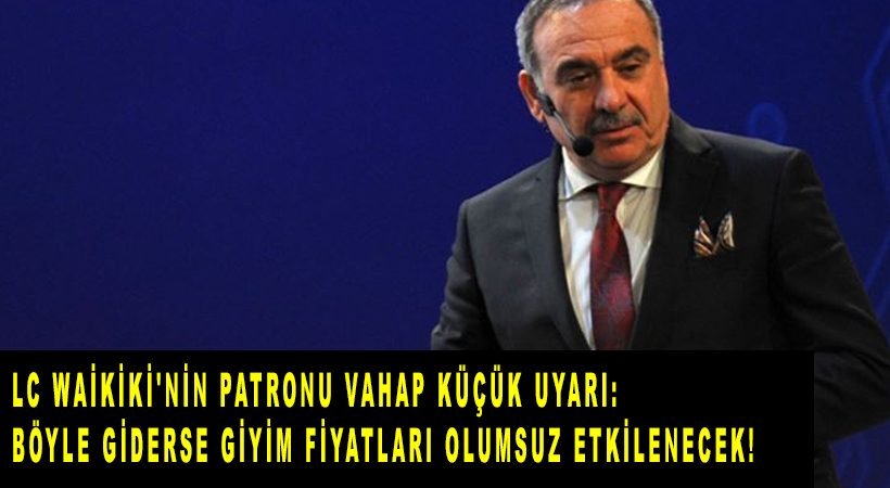 Vahap Küçük Böyle giderse giyim fiyatları olumsuz etkilenecek