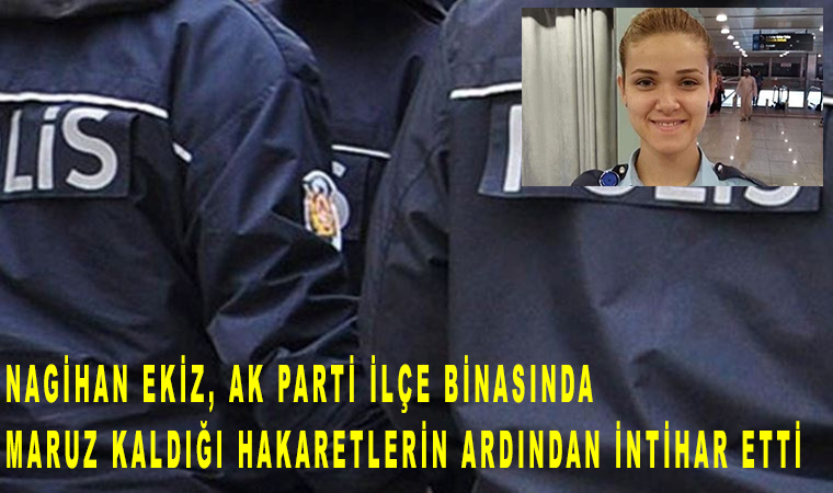 Kadın polis Nagihan Ekiz, Ak Parti ilçe binasında maruz kaldığı hakaretlerin ardından intihar ettiği iddia edildi!