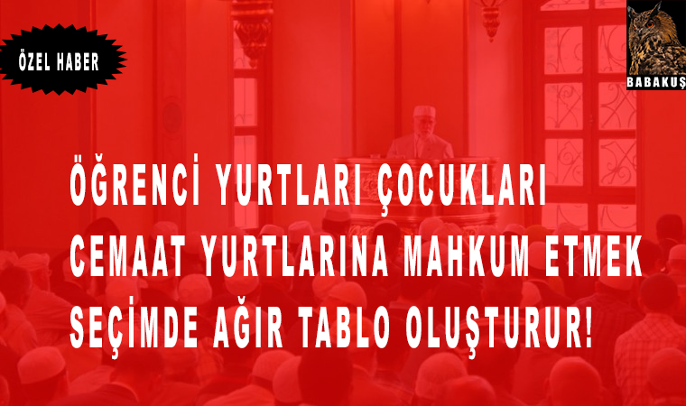 Öğrenci Yurtları Çocukları Cemaat yurtlarına mahkum etmek, seçimde acı tablo oluşturur!