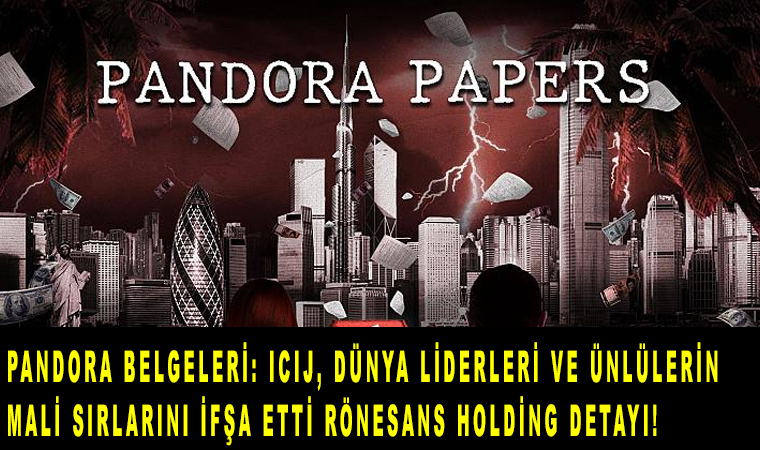 Pandora Belgeleri ICIJ, dünya liderleri ve ünlülerin mali sırlarını ifşa etti Rönesans Holding detayı!