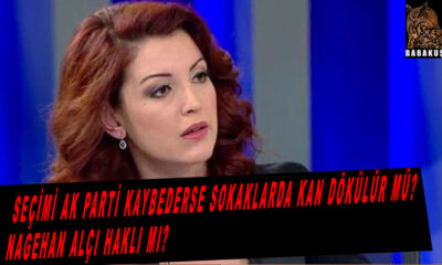 Seçimi Ak parti kaybederse sokaklarda kan dökülür mü? Nagehan Alçı haklı mı?