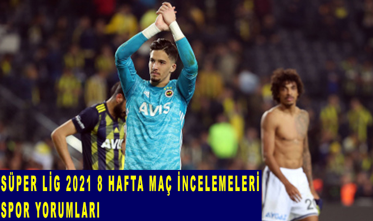 Süper Lig 2021 8 hafta maç incelemeleri ve spor yorumları