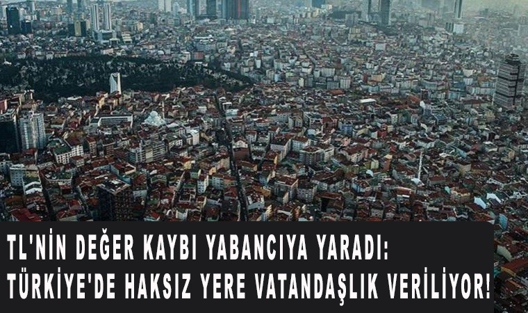 TL'nin değer kaybı yabancıya yaradı: Türkiye'de haksız yere vatandaşlık veriliyor!