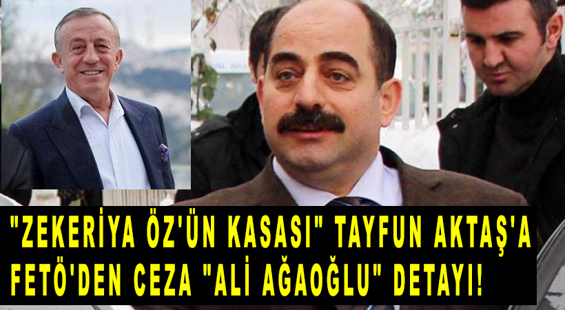 "Zekeriya Öz'ün kasası" Tayfun Aktaş'a FETÖ'den ceza "Ali Ağaoğlu" detayı!