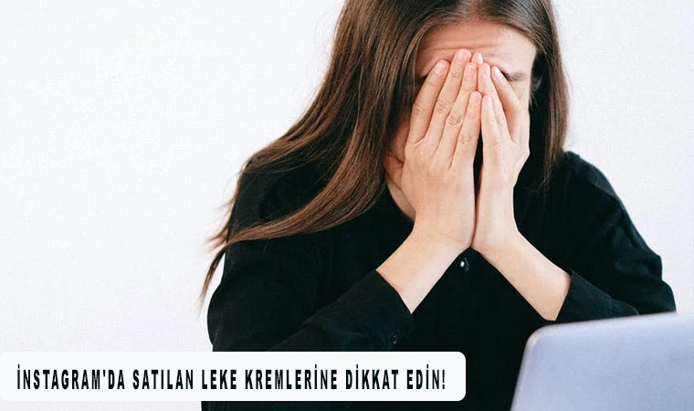 İnstagram'da satılan leke kremlerine dikkat edin!