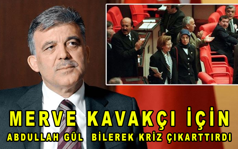 Ak Partili Abdullah Gül bilerek Merve Kavakçı için kriz çıkarmış!