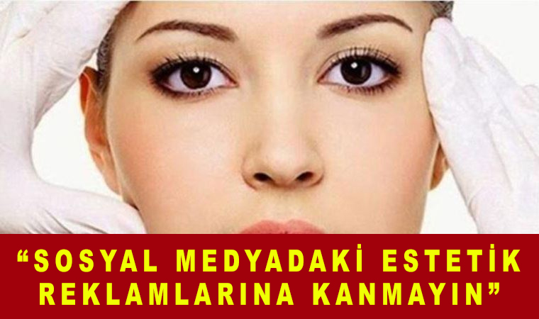 “Sosyal medyadaki estetik reklamlarına kanmayın”